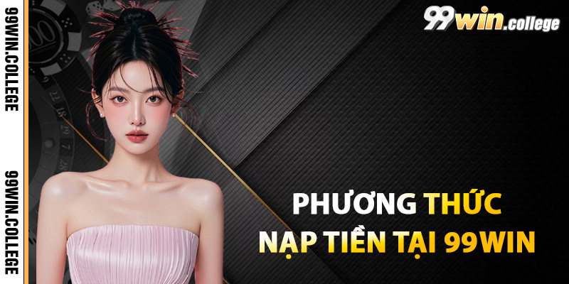 Các phương thức nạp tiền tại 99WIN 2025