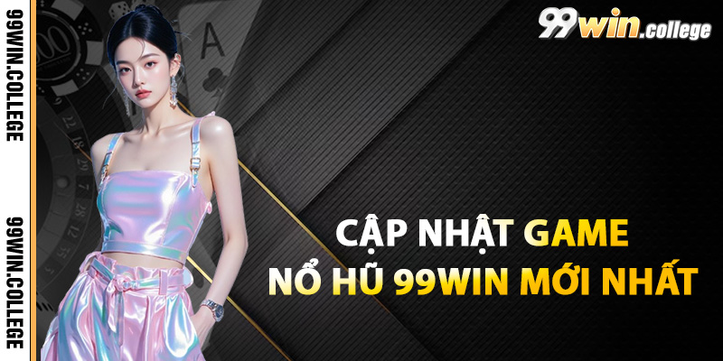 Cập nhật game nổ hũ 99WIN mới nhất