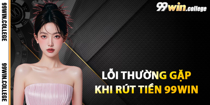 Giải đáp lỗi thường gặp khi rút tiền 99WIN