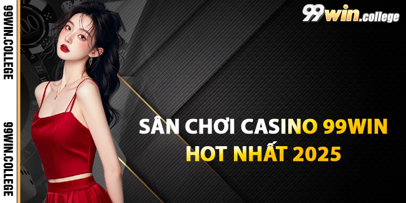 Giới thiệu sân chơi casino 99WIN hot nhất 2025