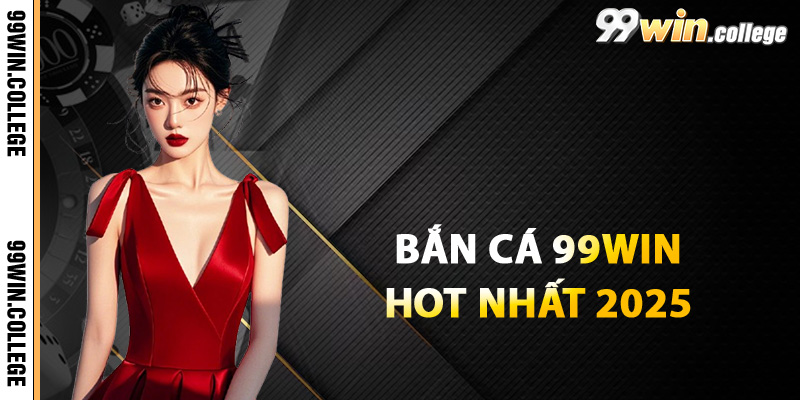 Giới thiệu về bắn cá 99WIN hot nhất 2025
