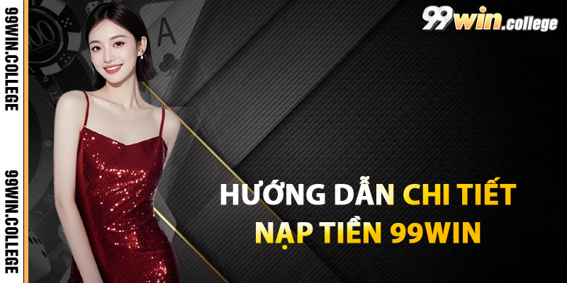 Hướng dẫn chi tiết cách nạp tiền tại nền tảng 99WIN