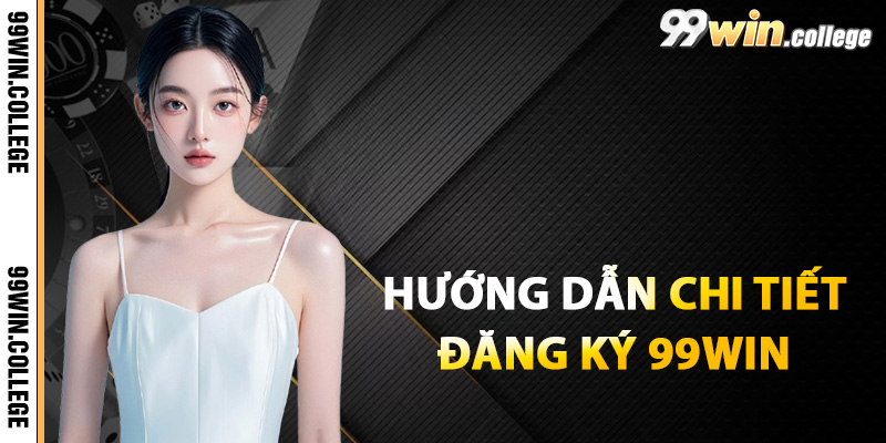 Hướng dẫn chi tiết đăng ký 99WIN mới nhất 2025