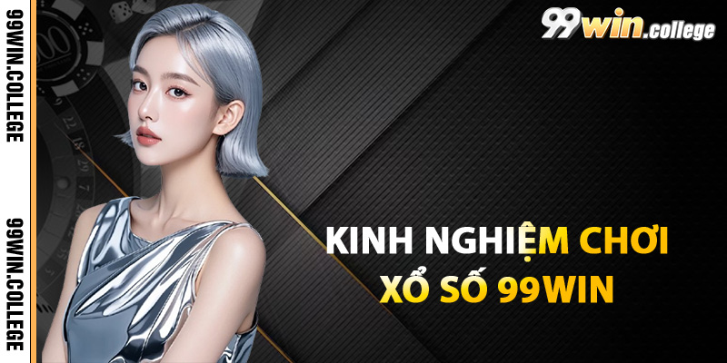 Kinh nghiệm chơi xổ số 99WIN từ người thắng cuộc