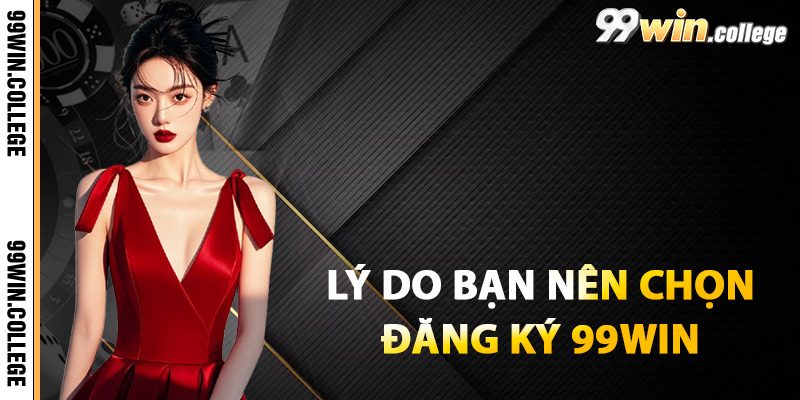 Lý do bạn nên chọn đăng ký 99WIN chứ không phải nhà cái khác