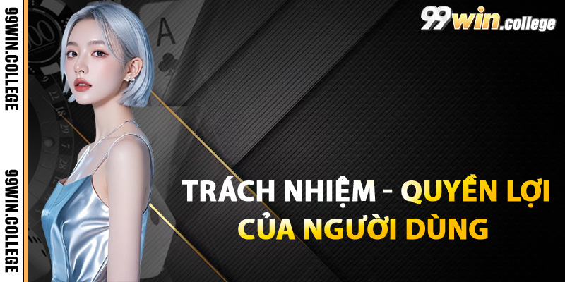Trách nhiệm và quyền lợi của người dùng tại 99WIN