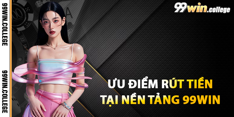 Ưu điểm khi rút tiền tại nền tảng 99WIN